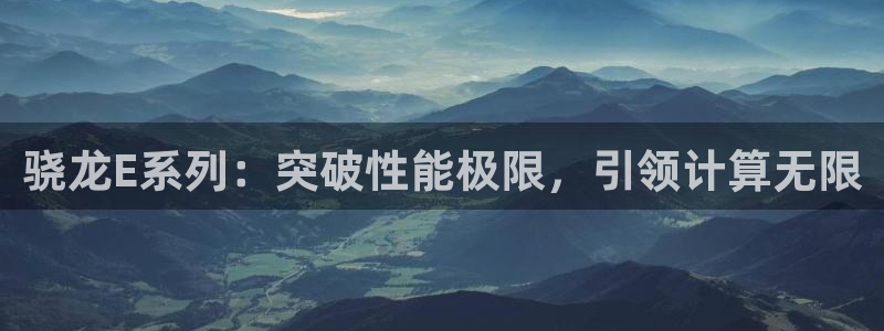 乐天堂fun主管：骁龙E系列：突破性能极限，引领计算无限