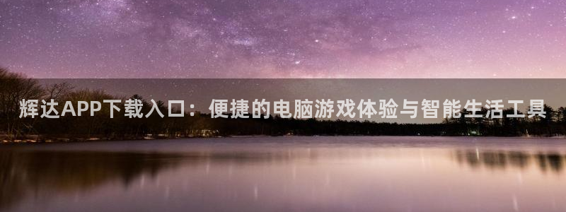 乐天堂fun2登录地址：辉达APP下载入口：便捷的电脑游戏体验与智能生活工具