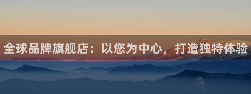 乐天堂fun5注册：全球品牌旗舰店：以您为中心，打造独特体验