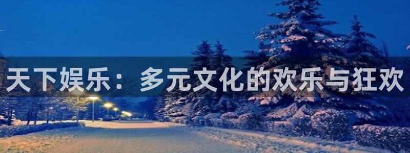 乐天堂fun4官网：天下娱乐：多元文化的欢乐与狂欢