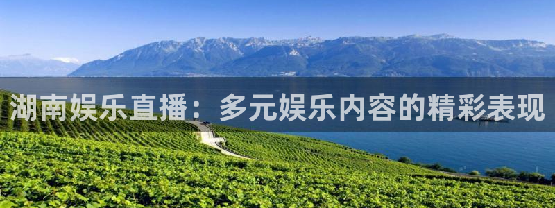 乐天堂fun官网注册：湖南娱乐直播：多元娱乐内容的精彩表现