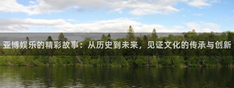 德国乐天堂fun集团：亚博娱乐的精彩故事：从历史到未来，见证文化的传承与创新