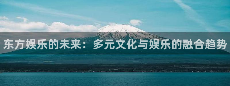 乐天堂fun包怎么样：东方娱乐的未来：多元文化与娱乐的融合趋势