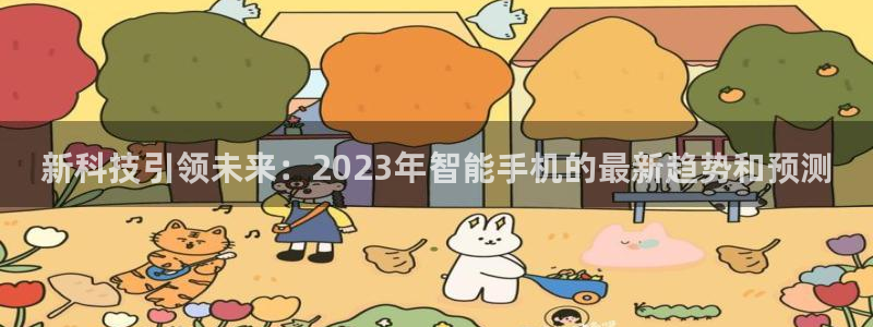 乐天堂fun3登陆：新科技引领未来：2023年智能手机的最新趋势和预测