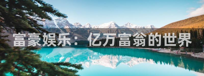 乐天堂fun平台：富豪娱乐：亿万富翁的世界