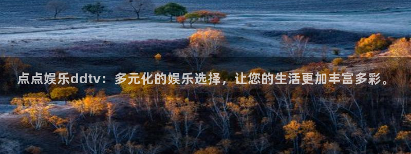 乐天堂fun体育网页版入口：点点娱乐ddtv：多元化的娱乐选择，让您的生活更加丰
