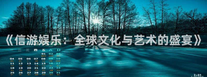 乐天堂fun体育网页版入口：《信游娱乐：全球文化与艺术的盛宴》