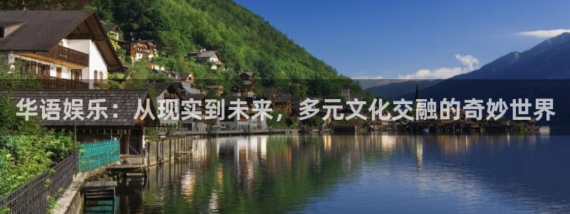 乐天堂fun体育官网：华语娱乐：从现实到未来，多元文化交融的奇妙世界