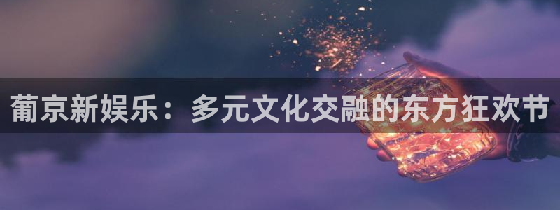 乐天堂funkgame：葡京新娱乐：多元文化交融的东方狂欢节