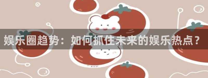 乐天堂fun体育官网注册：娱乐圈趋势：如何抓住未来的娱乐热点？