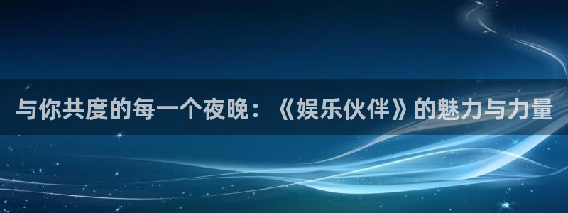 乐天堂fun体育注册：与你共度的每一个夜晚：《娱乐伙伴》的魅力与力量