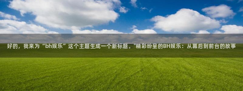 乐天堂fun2平台登录：好的，我来为“bh娱乐”这个主题生成一个新标题。\
